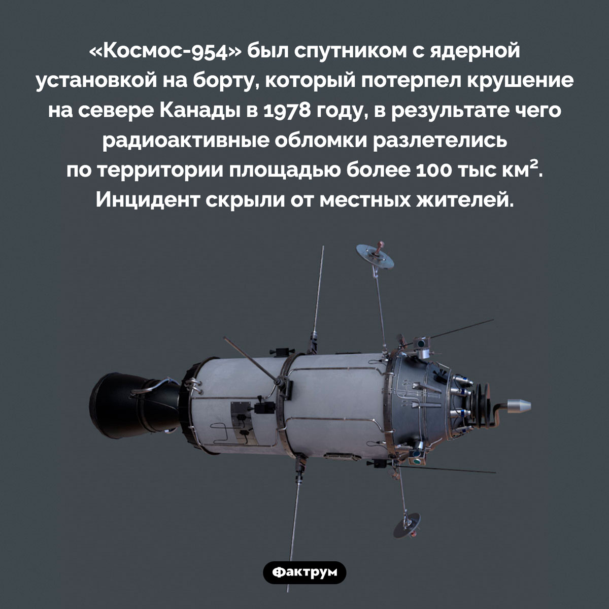 Советский спутник, заразивший Канаду радиацией. «Космос-954» был спутником с ядерной установкой на борту, который потерпел крушение на севере Канады в 1978 году, в результате чего радиоактивные обломки разлетелись по территории площадью более 100 тыс км². Инцидент скрыли от местных жителей.