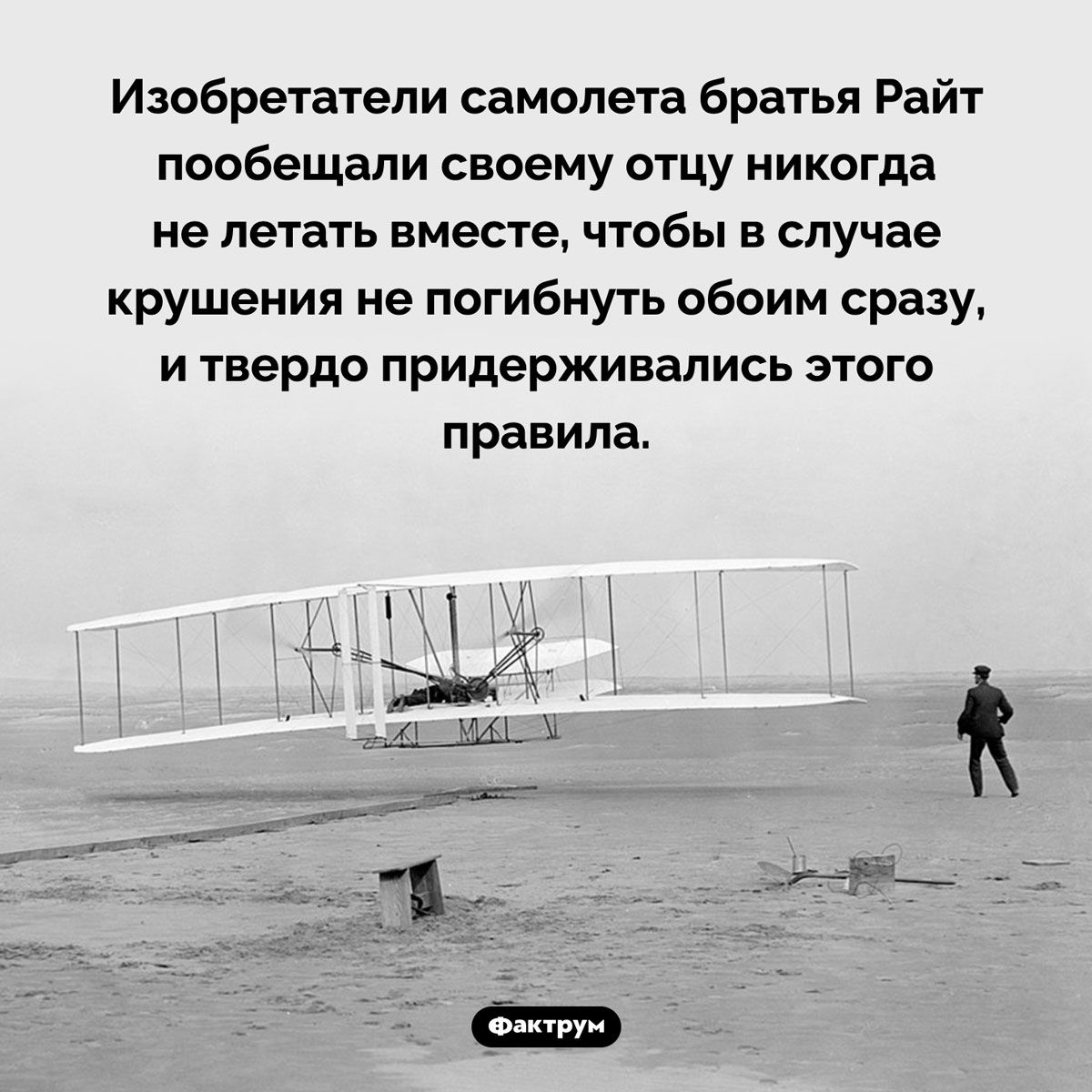 Обещание братьев Райт. Изобретатели самолета братья Райт пообещали своему отцу никогда не летать вместе, чтобы в случае крушения не погибнуть обоим сразу, и твердо придерживались этого правила.