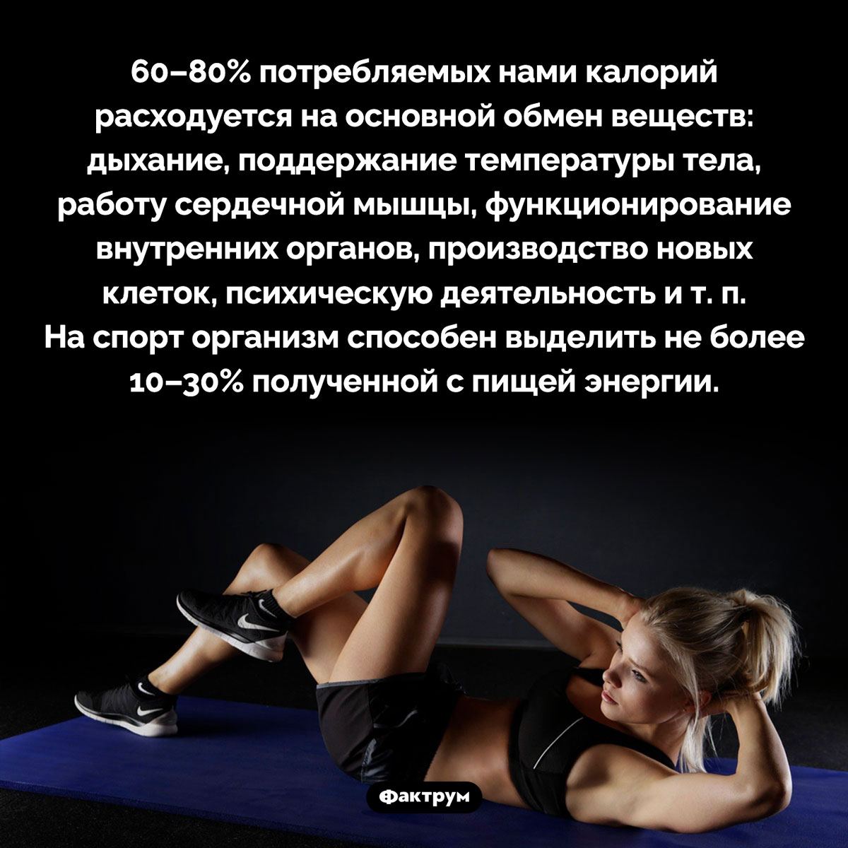 Спорт сжигает мало калорий. 60–80% потребляемых нами калорий расходуется на основной обмен веществ: дыхание, поддержание температуры тела, работу сердечной мышцы, функционирование внутренних органов, производство новых клеток, психическую деятельность и т. п. На спорт организм способен выделить не более 10–30% полученной с пищей энергии.