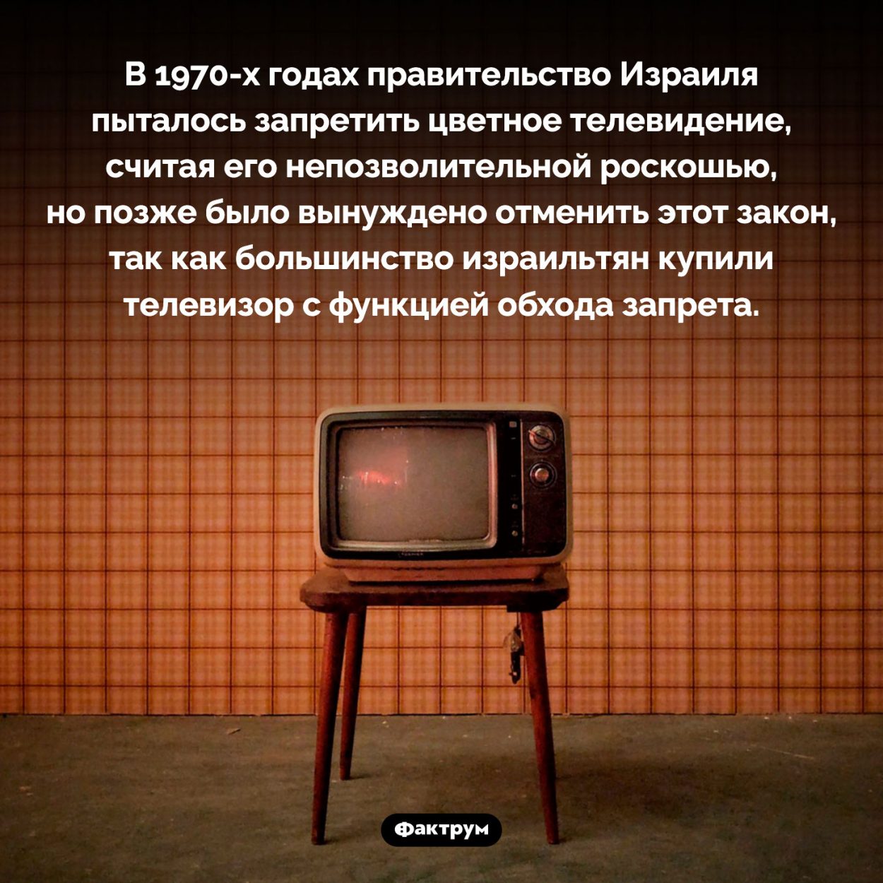 В Израиле было запрещено цветное телевидение. В 1970-х годах правительство Израиля пыталось запретить цветное телевидение, считая его непозволительной роскошью, но позже было вынуждено отменить этот закон, так как большинство израильтян купили телевизор с функцией обхода запрета.
