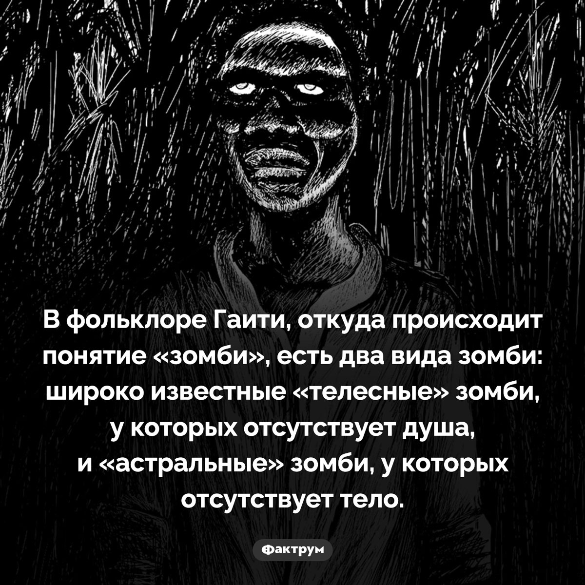 Два вида зомби. В фольклоре Гаити, откуда происходит понятие «зомби», есть два вида зомби: широко известные «телесные» зомби, у которых отсутствует душа, и «астральные» зомби, у которых отсутствует тело.