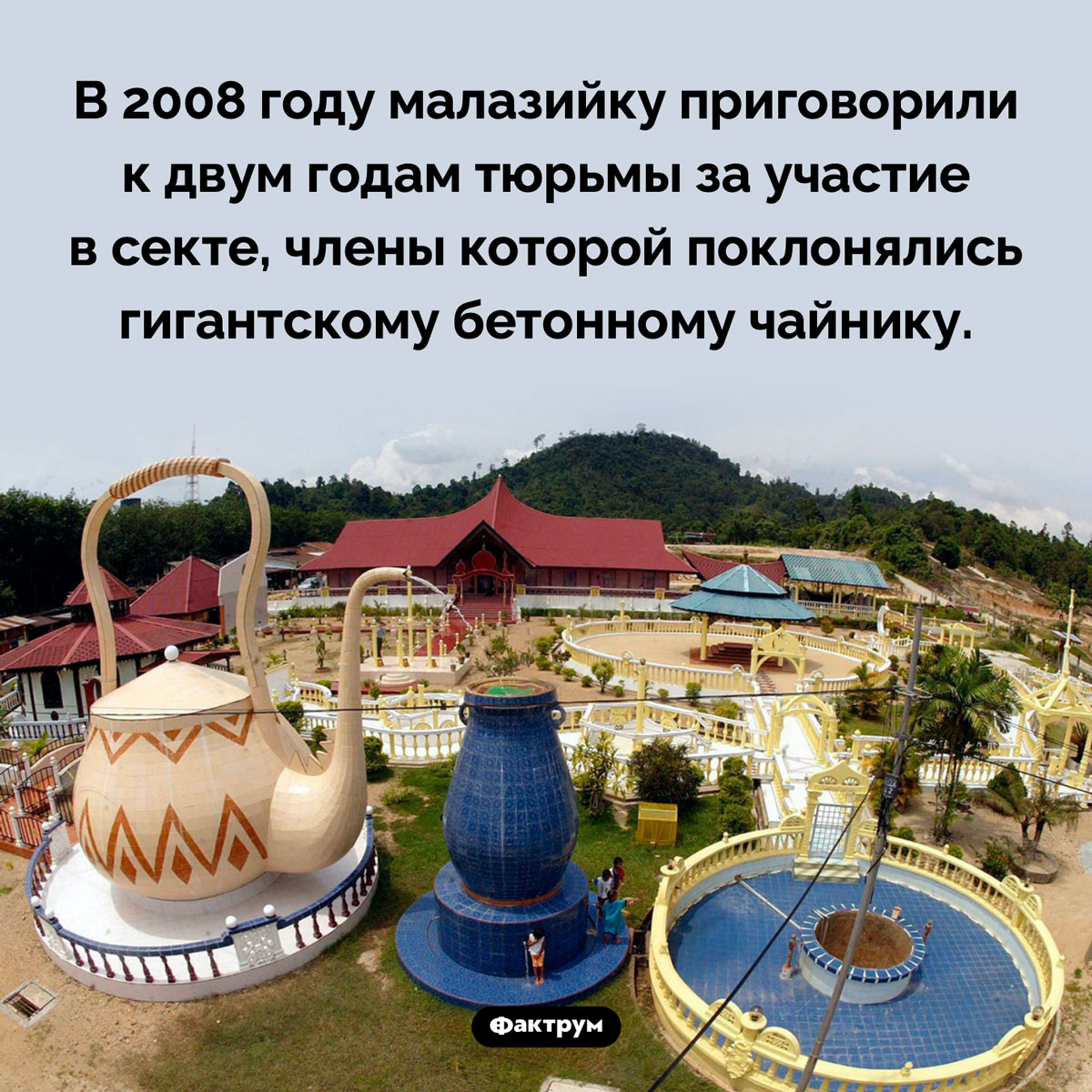 Культ гигантского чайника. В 2008 году малазийку приговорили к двум годам тюрьмы за участие в секте, члены которой поклонялись гигантскому бетонному чайнику.