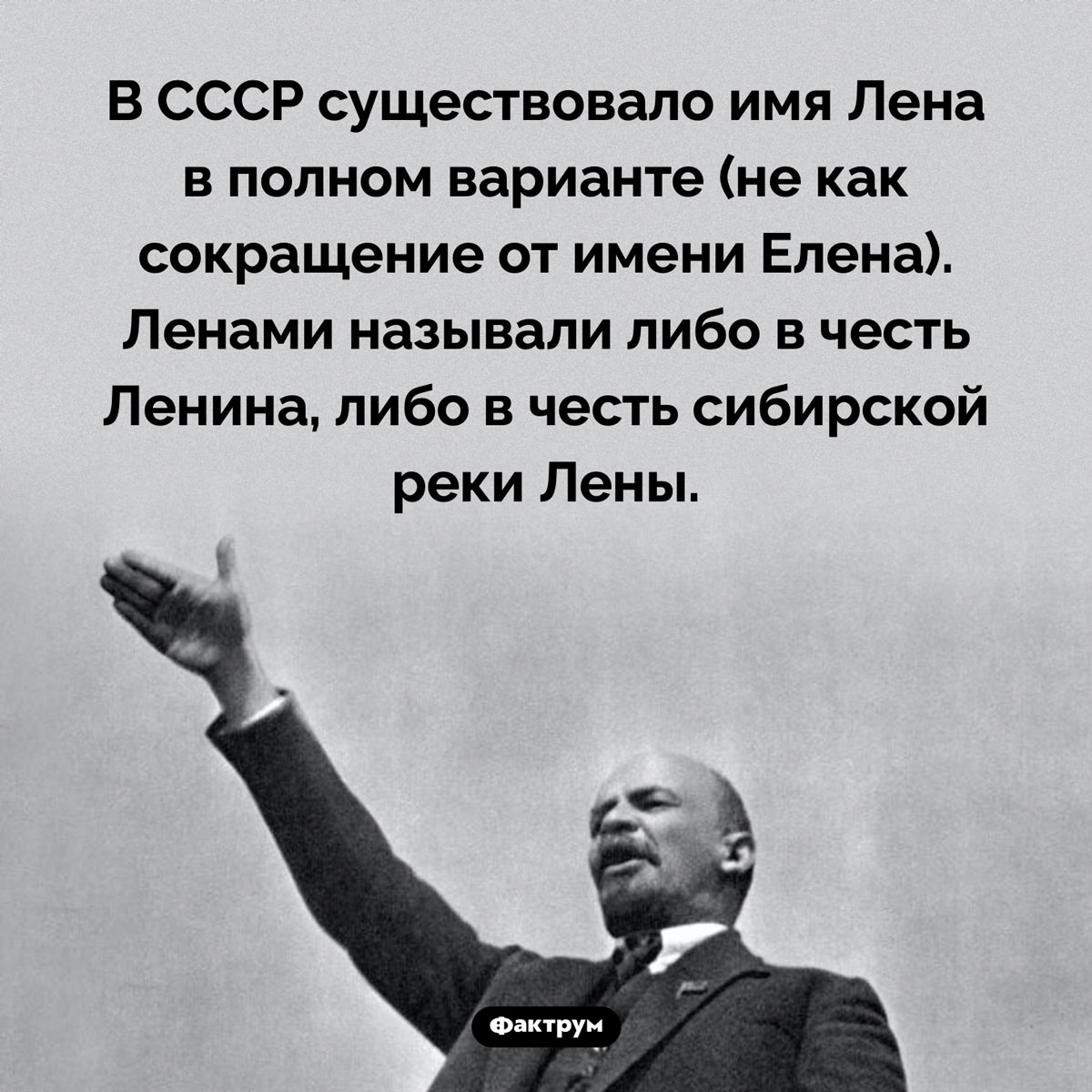 Лена как полное имя. В СССР существовало имя Лена в полном варианте (не как сокращение от имени Елена). Ленами называли либо в честь Ленина, либо в честь сибирской реки Лены.