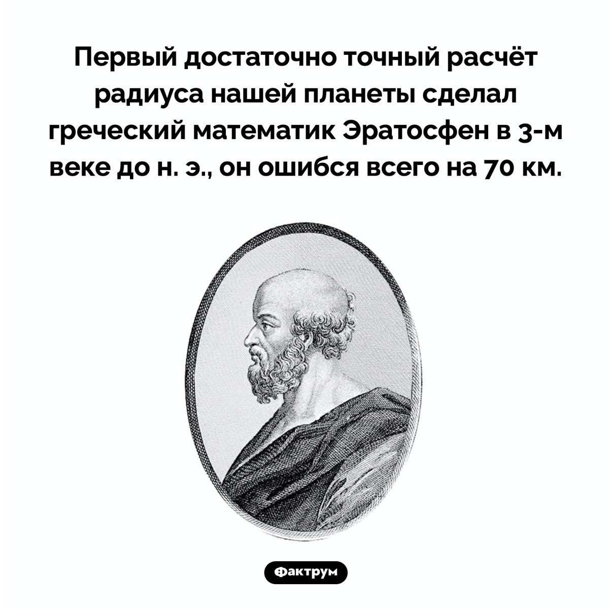 Первый достаточно точный расчёт радиуса Земли. Первый достаточно точный расчёт радиуса нашей планеты сделал греческий математик Эратосфен в 3-м веке до н. э., он ошибся всего на 70 км.