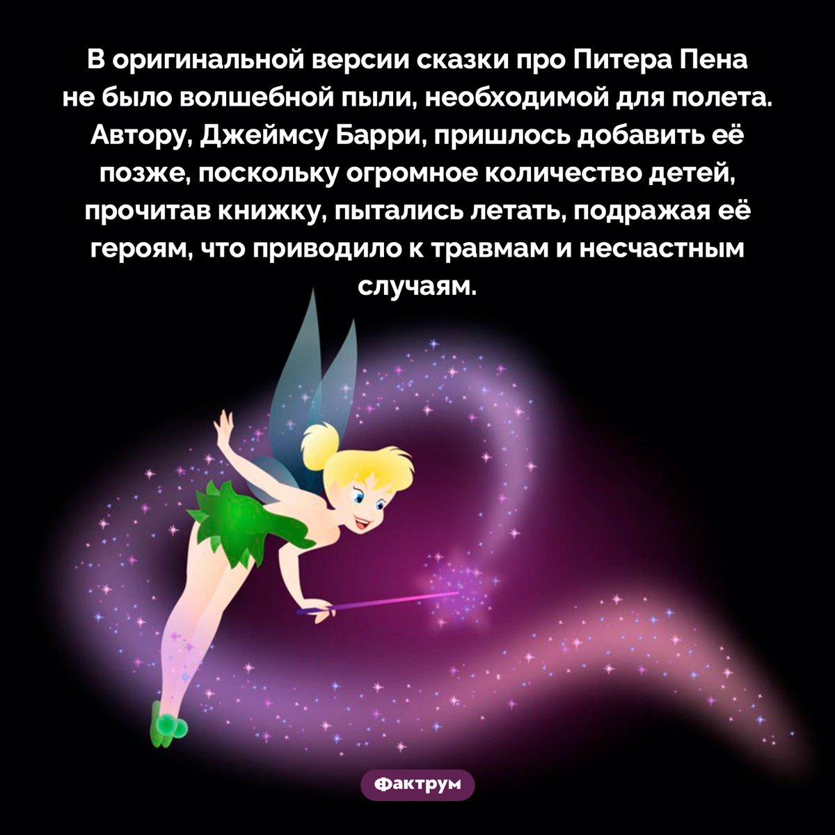 Зачем Барри добавил в «Питера Пена» волшебную пыль. В оригинальной версии сказки про Питера Пена не было волшебной пыли, необходимой для полета. Автору, Джеймсу Барри, пришлось добавить её позже, поскольку огромное количество детей, прочитав книжку, пытались летать, подражая её героям, что приводило к травмам и несчастным случаям.