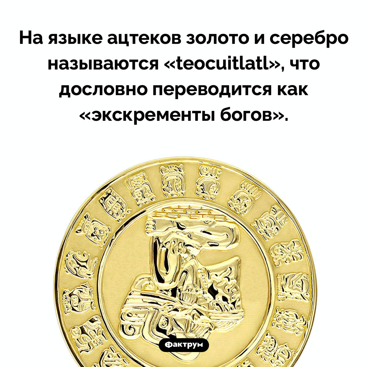 Что такое «экскременты богов». На языке ацтеков золото и серебро называются «teocuitlatl», что дословно переводится как «экскременты богов».