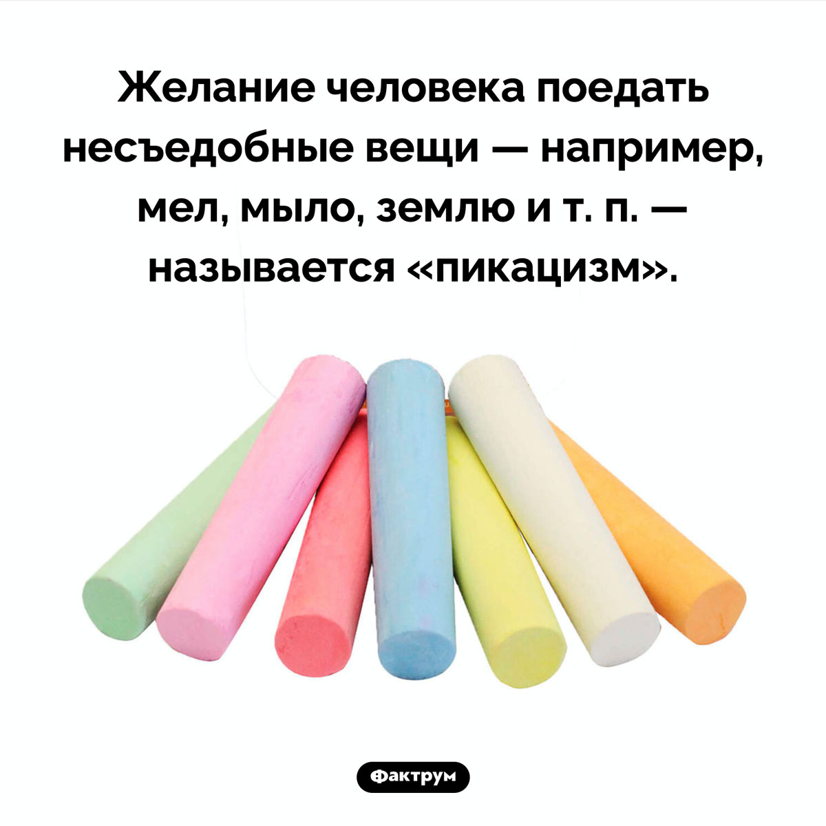 Что такое пикацизм. Желание человека поедать несъедобные вещи — например, мел, мыло, землю и т. п. — называется «пикацизм».