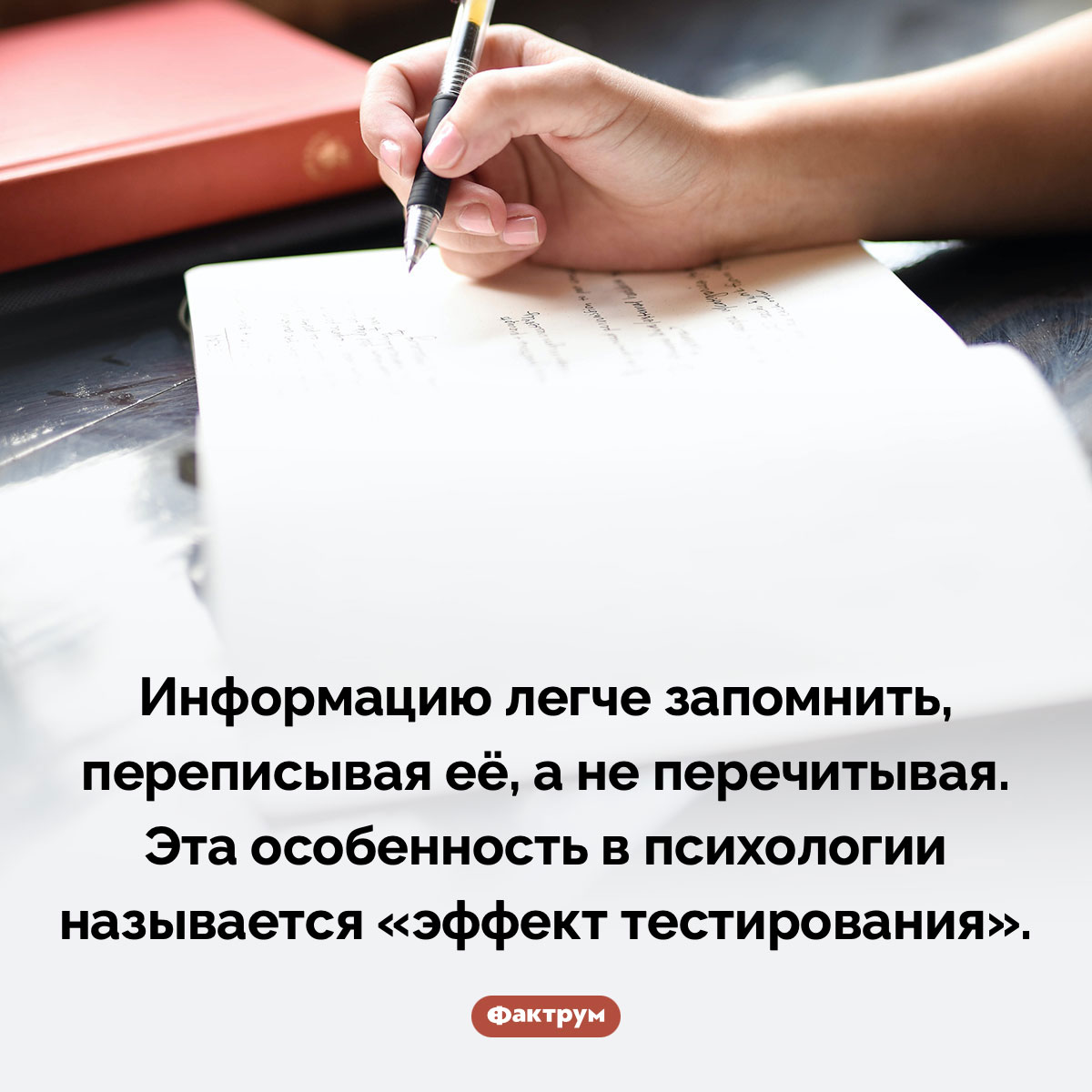 «Эффект тестирования»: записанное запоминается лучше, чем многократно перечитанное. Информацию легче запомнить, переписывая её, а не перечитывая. Эта особенность в психологии называется «эффект тестирования».