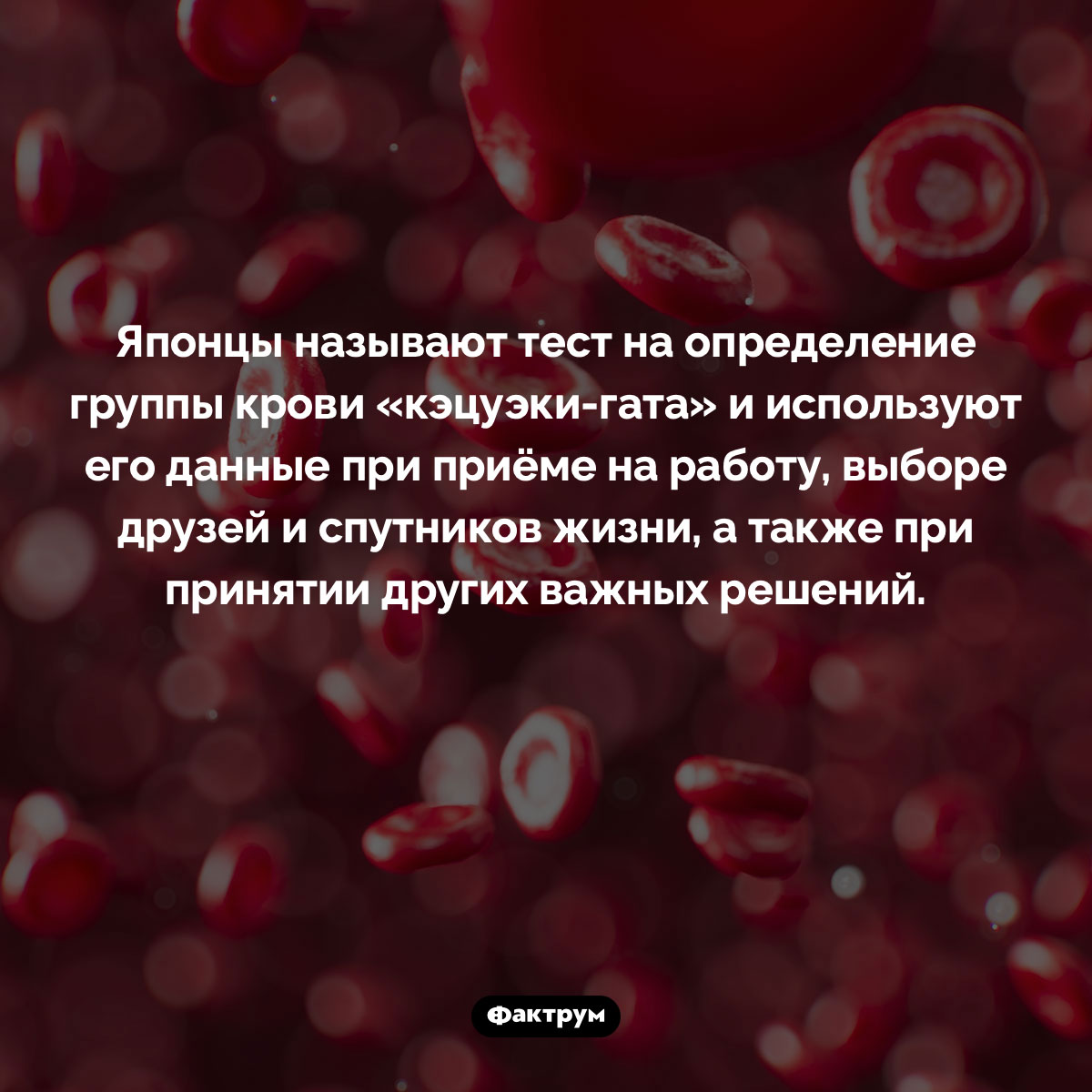 Группа крови имеет огромное значение для японцев. Японцы называют тест на определение группы крови «кэцуэки-гата» и используют его данные при приёме на работу, выборе друзей и спутников жизни, а также при принятии других важных решений.