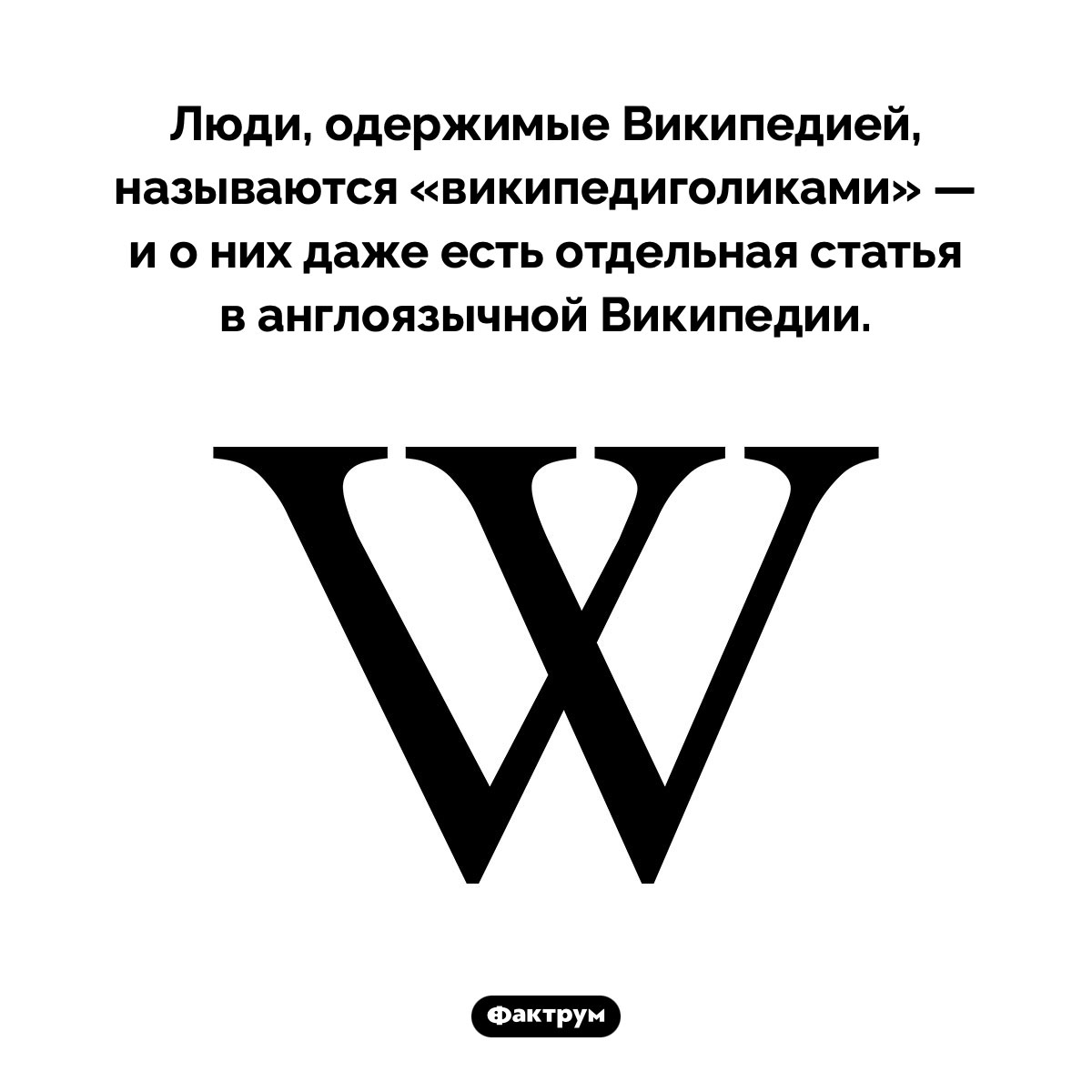 Кто такие «википедиголики». Люди, одержимые Википедией, называются «википедиголиками» — и о них даже есть отдельная статья в англоязычной Википедии.