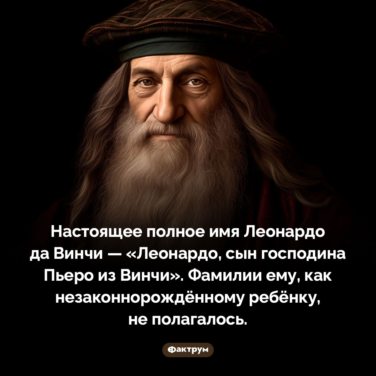 Настоящее имя Леонардо да Винчи. Настоящее полное имя Леонардо да Винчи — «Леонардо, сын господина Пьеро из Винчи». Фамилии ему, как незаконнорождённому ребёнку, не полагалось.