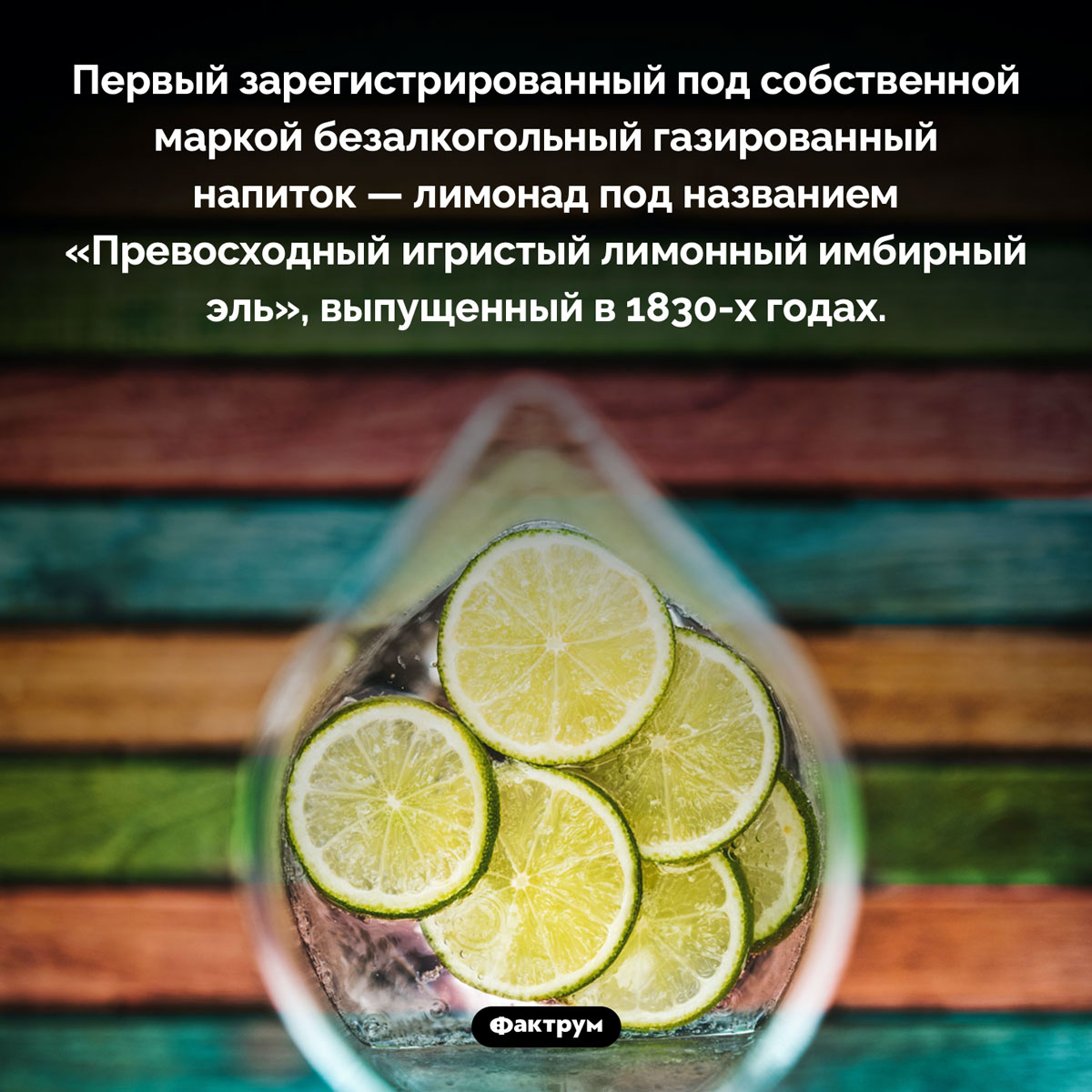 Первый лимонад в истории. Первый зарегистрированный под собственной маркой безалкогольный газированный напиток — лимонад под названием «Превосходный игристый лимонный имбирный эль», выпущенный в 1830-х годах.