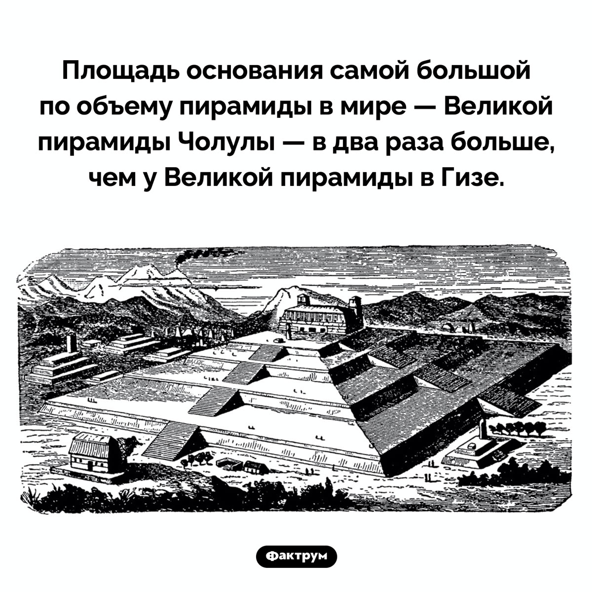 Самая большая пирамида. Площадь основания самой большой по объему пирамиды в мире — Великой пирамиды Чолулы — в два раза больше, чем у Великой пирамиды в Гизе.