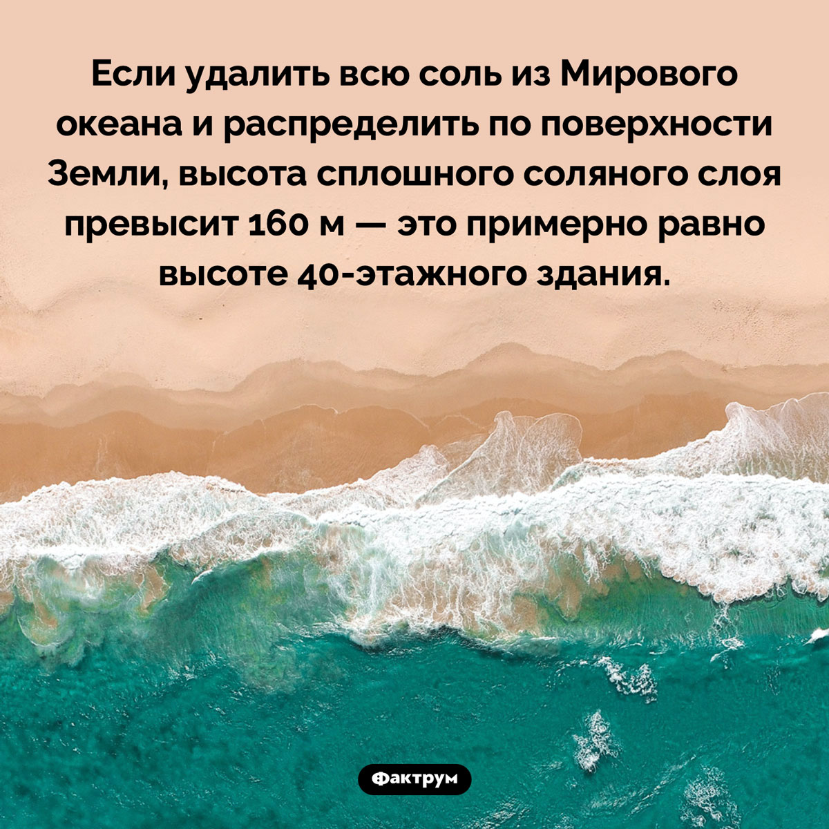 Сколько соли в Мировом океане. Если удалить всю соль из Мирового океана и распределить по поверхности Земли, высота сплошного соляного слоя превысит 160 м — это примерно равно высоте 40-этажного здания.