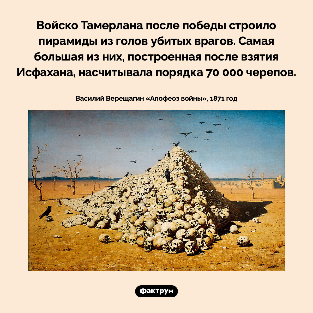 Войско Тамерлана построило пирамиду из 70 000 черепов врагов. Войско Тамерлана после победы строило пирамиды из голов убитых врагов. Самая большая из них, построенная после взятия Исфахана, насчитывала порядка 70 000 черепов.