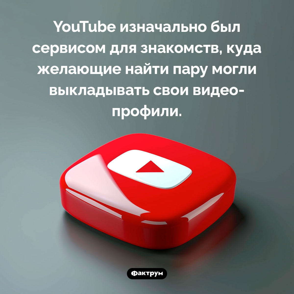 YouTube — сервис для знакомств. YouTube изначально был сервисом для знакомств, куда желающие найти пару могли выкладывать свои видео-профили.
