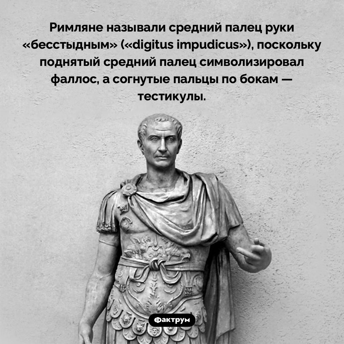 Бесстыдный палец. Римляне называли средний палец руки «бесстыдным» («digitus impudicus»), поскольку поднятый средний палец символизировал фаллос, а согнутые пальцы по бокам — тестикулы.