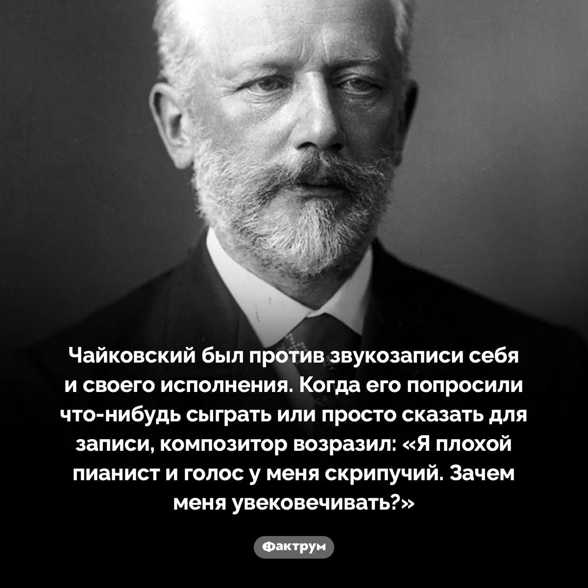 Чайковский не любил звукозапись и считал себя плохим пианистом. Чайковский был против звукозаписи себя и своего исполнения. Когда его попросили что-нибудь сыграть или просто сказать для записи, композитор возразил: «Я плохой пианист и голос у меня скрипучий. Зачем меня увековечивать?»