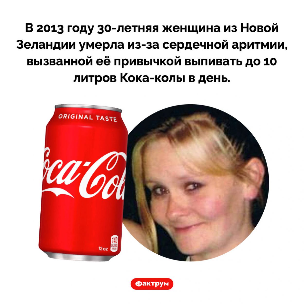 Чем опасна Кока-кола. В 2013 году 30-летняя женщина из Новой Зеландии умерла из-за сердечной аритмии, вызванной её привычкой выпивать до 10 литров Кока-колы в день.