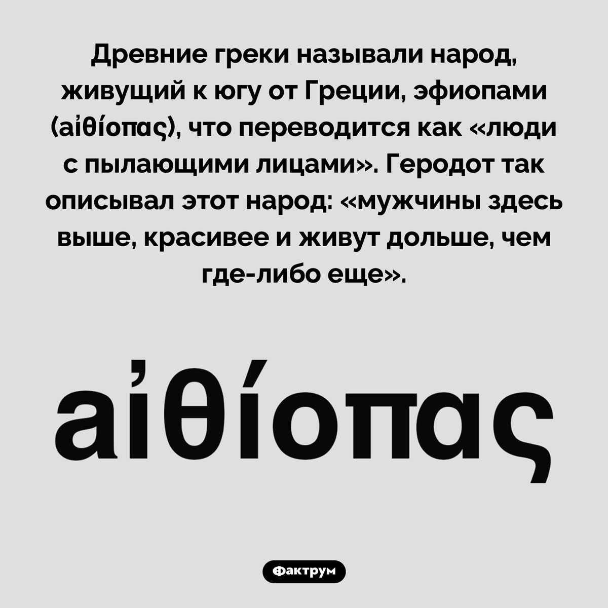 Люди с пылающими лицами. Древние греки называли народ, живущий к югу от Греции, эфиопами (aἰθίοπας), что переводится как «люди с пылающими лицами». Геродот так описывал этот народ: «мужчины здесь выше, красивее и живут дольше, чем где-либо еще».