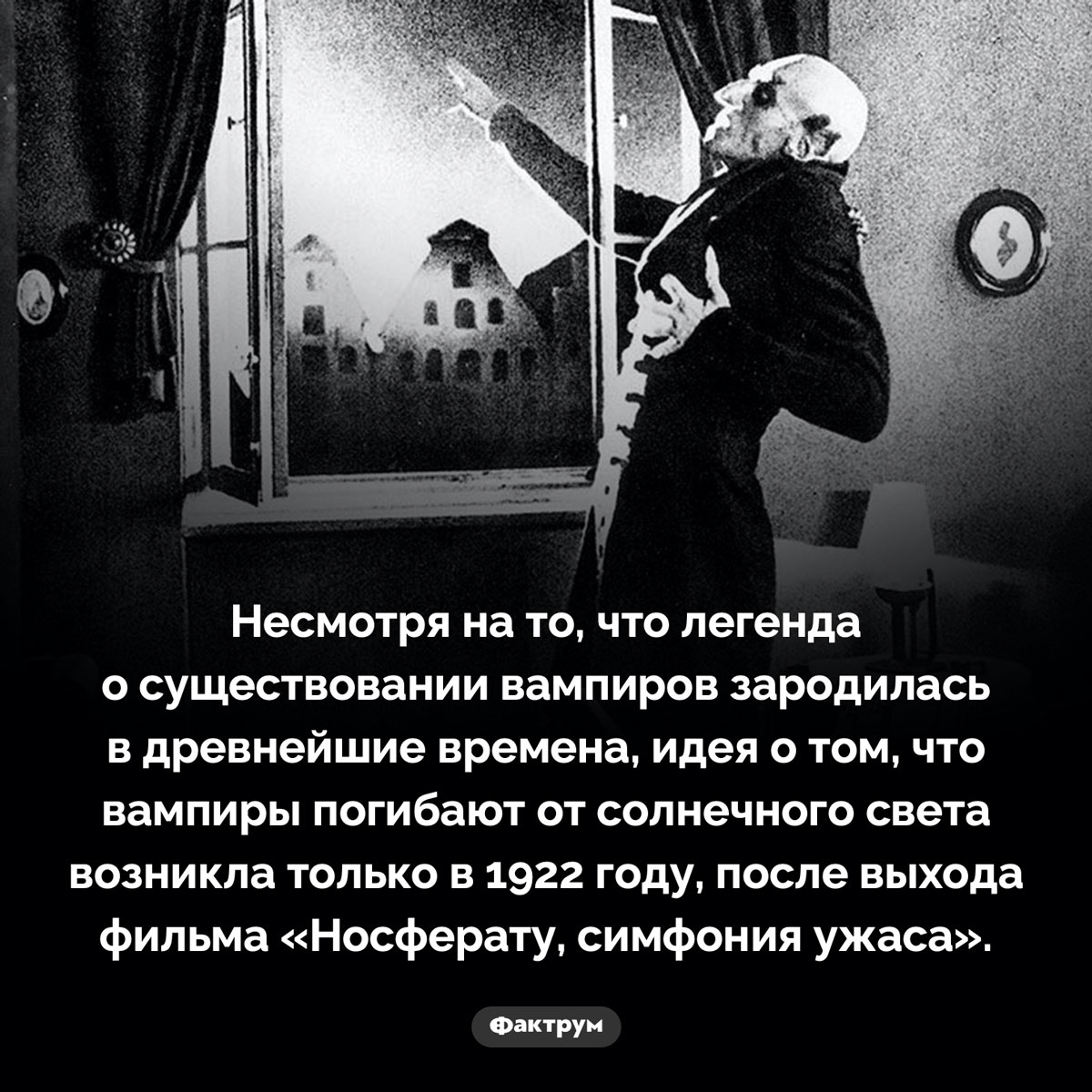 Изначально вампирам не вредил солнечный свет. Несмотря на то, что легенда о существовании вампиров зародилась в древнейшие времена, идея о том, что вампиры погибают от солнечного света возникла только в 1922 году, после выхода фильма «Носферату, симфония ужаса».