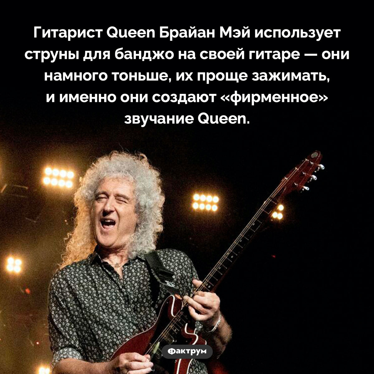 Секрет Брайана Мэя. Гитарист Queen Брайан Мэй использует струны для банджо на своей гитаре — они намного тоньше, их проще зажимать, и именно они создают «фирменное» звучание Queen.
