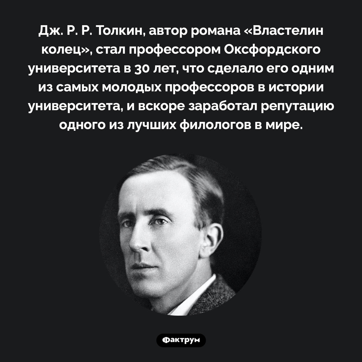 Толкин стал профессором Оксфорда в 30 лет. Дж. Р. Р. Толкин, автор романа «Властелин колец», стал профессором Оксфордского университета в 30 лет, что сделало его одним из самых молодых профессоров в истории университета, и вскоре заработал репутацию одного из лучших филологов в мире.