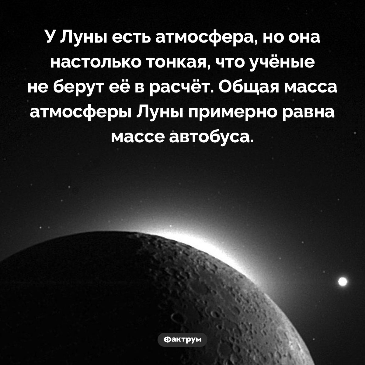 У Луны есть атмосфера. У Луны есть атмосфера, но она настолько тонкая, что учёные не берут её в расчёт. Общая масса атмосферы Луны примерно равна массе автобуса.