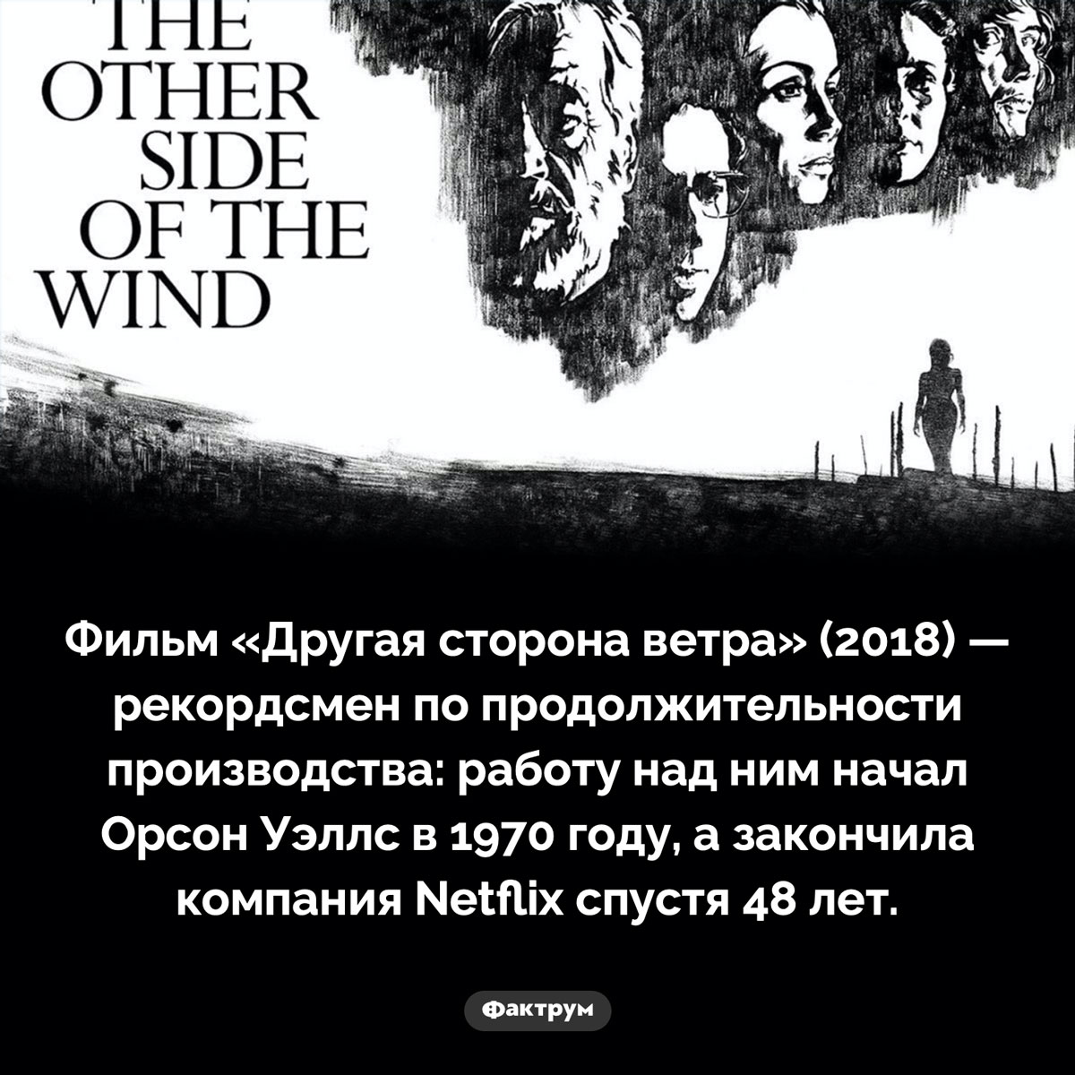 Фильм, который делали полсотни лет. Фильм «Другая сторона ветра» (2018) — рекордсмен по продолжительности производства: работу над ним начал Орсон Уэллс в 1970 году, а закончила компания Netflix спустя 48 лет.