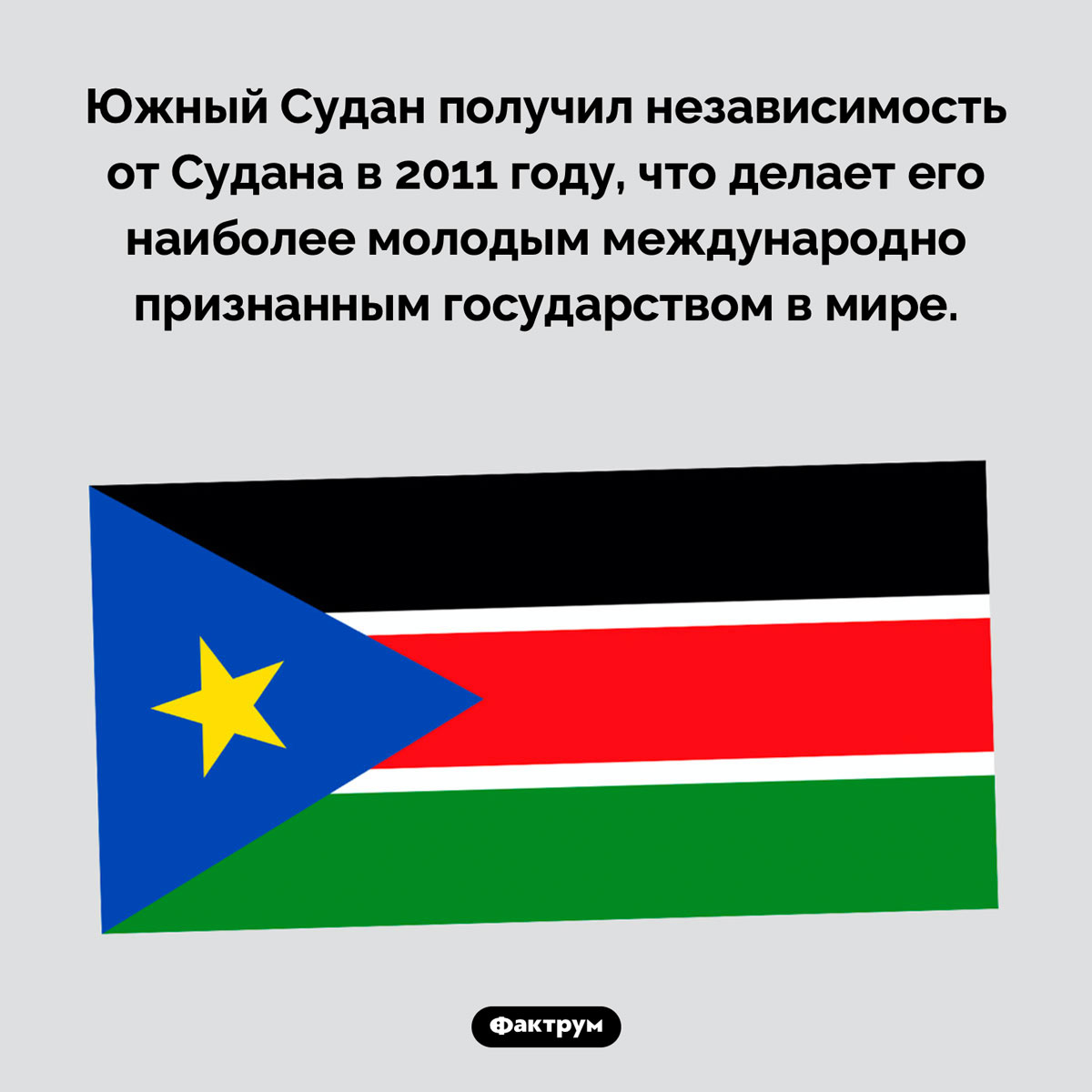 Самая молодая страна в мире. Южный Судан получил независимость от Судана в 2011 году, что делает его наиболее молодым международно признанным государством в мире.