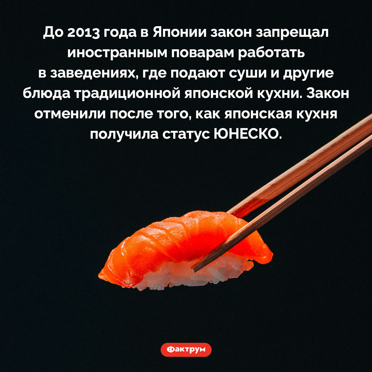 Запрет готовить суши. До 2013 года в Японии закон запрещал иностранным поварам работать в заведениях, где подают суши и другие блюда традиционной японской кухни. Закон отменили после того, как японская кухня получила статус ЮНЕСКО.