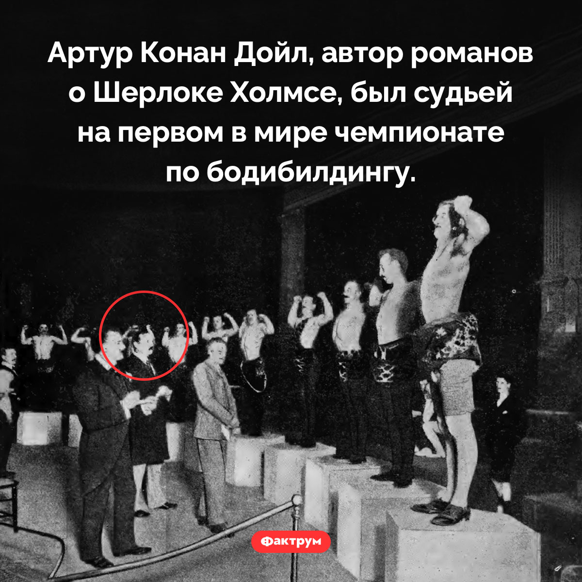 Артур Конан Дойл судил чемпионат по бодибилдингу. Артур Конан Дойл, автор романов о Шерлоке Холмсе, был судьей на первом в мире чемпионате по бодибилдингу.