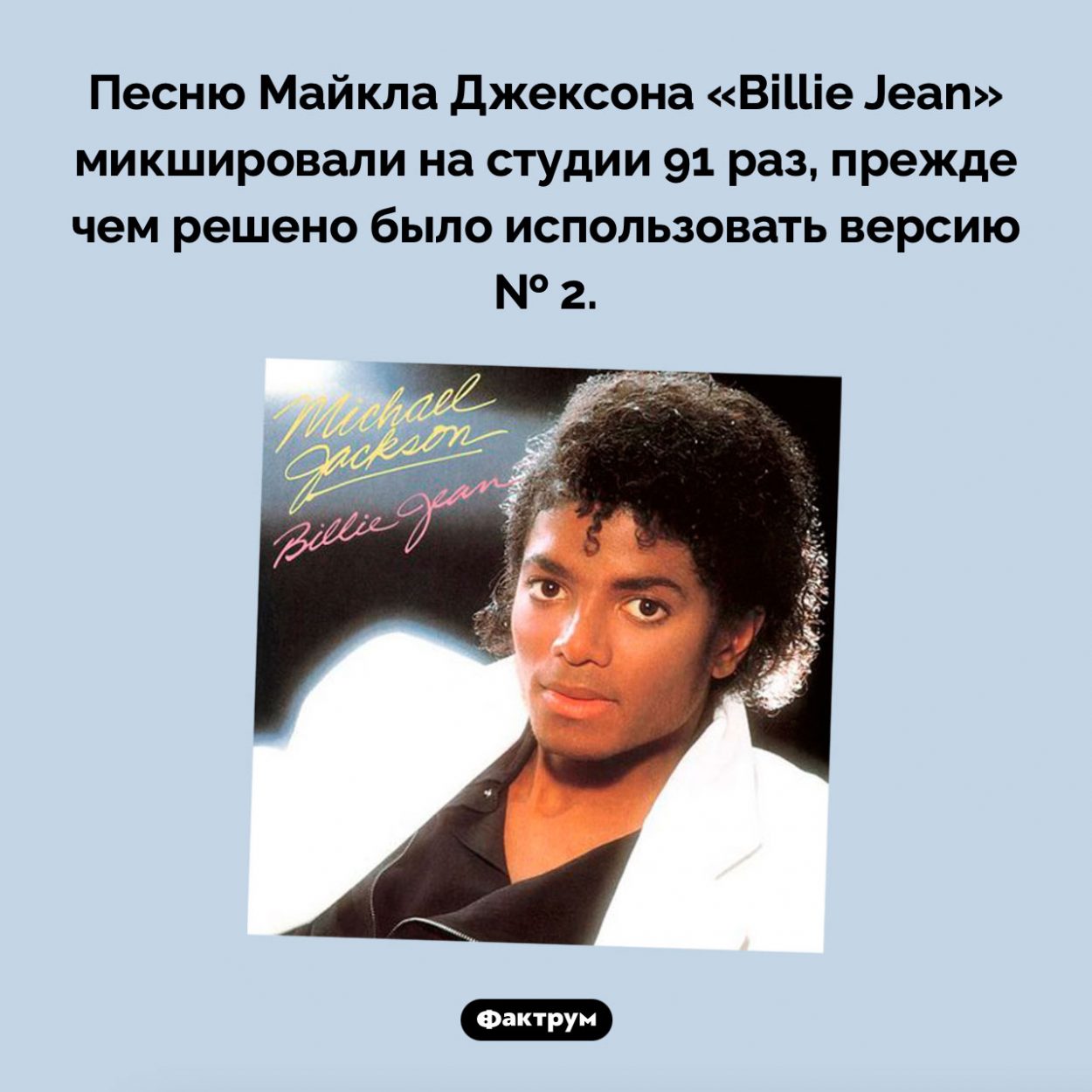 «Billie Jean» сводили 91 раз. Песню Майкла Джексона «Billie Jean» микшировали на студии 91 раз, прежде чем решено было использовать версию № 2.