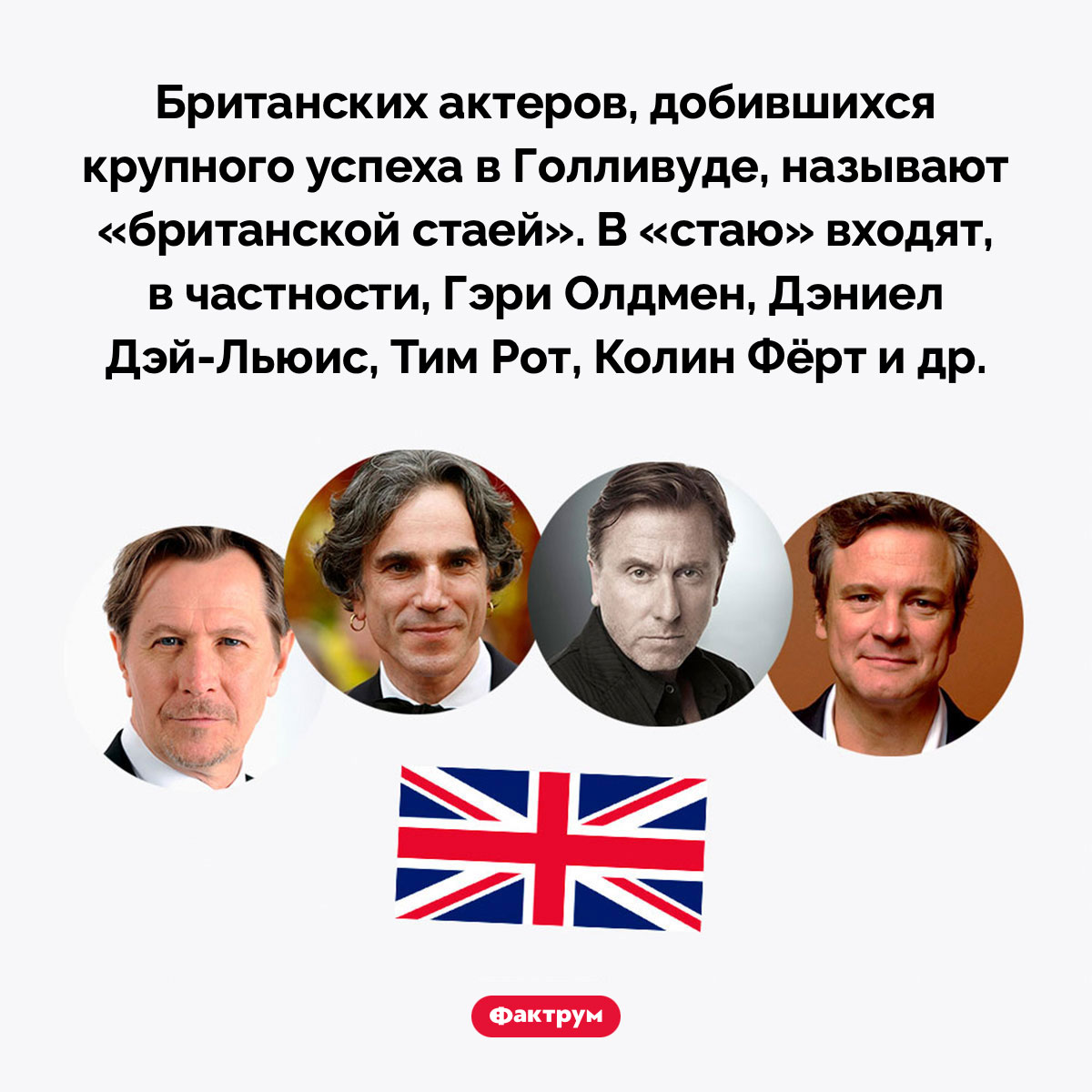 «Британская стая». Британских актеров, добившихся крупного успеха в Голливуде, называют «британской стаей». В «стаю» входят, в частности, Гэри Олдмен, Дэниел Дэй-Льюис, Тим Рот, Колин Фёрт и др.