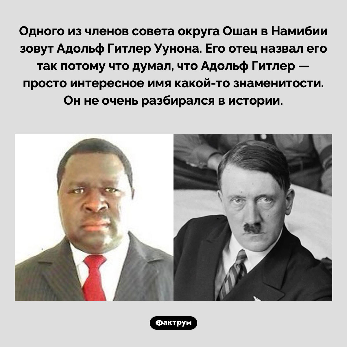 Человек с неожиданным именем. Одного из членов совета округа Ошан в Намибии зовут Адольф Гитлер Уунона. Его отец назвал его так потому что думал, что Адольф Гитлер — просто интересное имя какой-то знаменитости. Он не очень разбирался в истории.