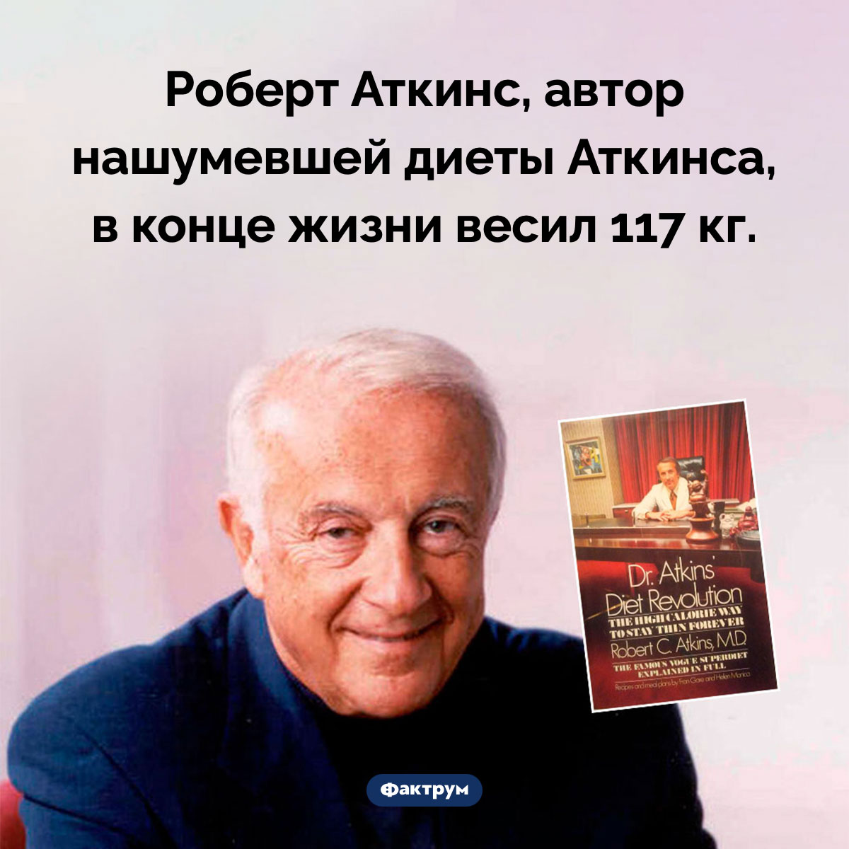 Диетолог Роберт Аткинс имел лишний вес. Роберт Аткинс, автор нашумевшей диеты Аткинса, в конце жизни весил 117 кг.