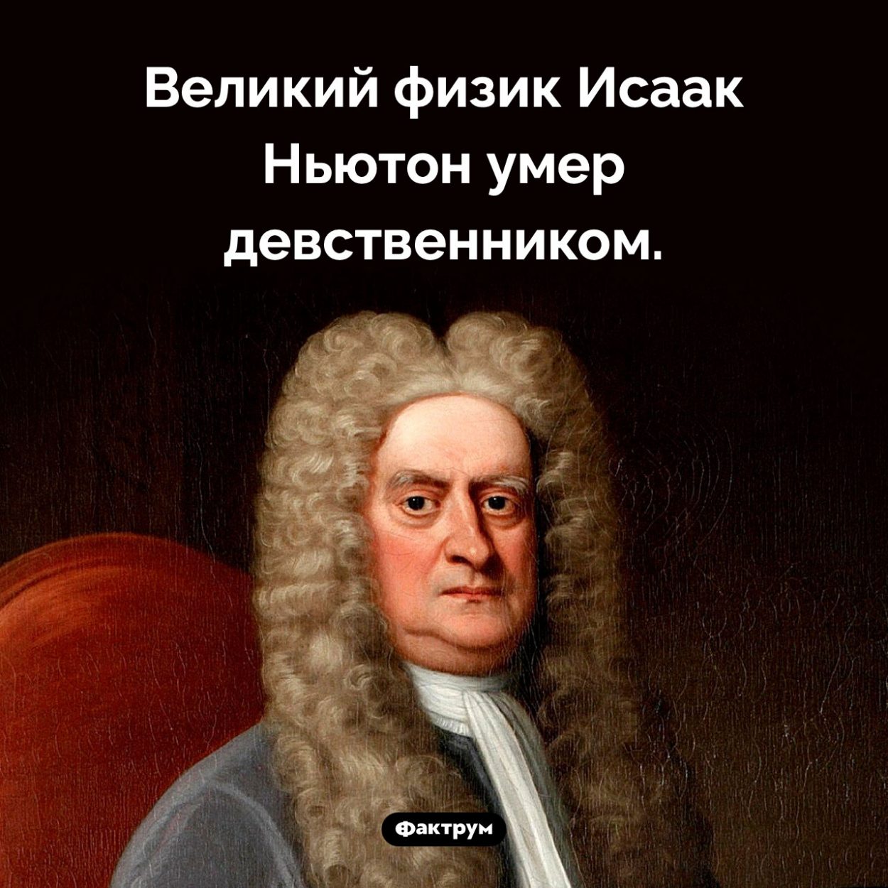 Исаак Ньютон был девственником. Великий физик Исаак Ньютон умер девственником.