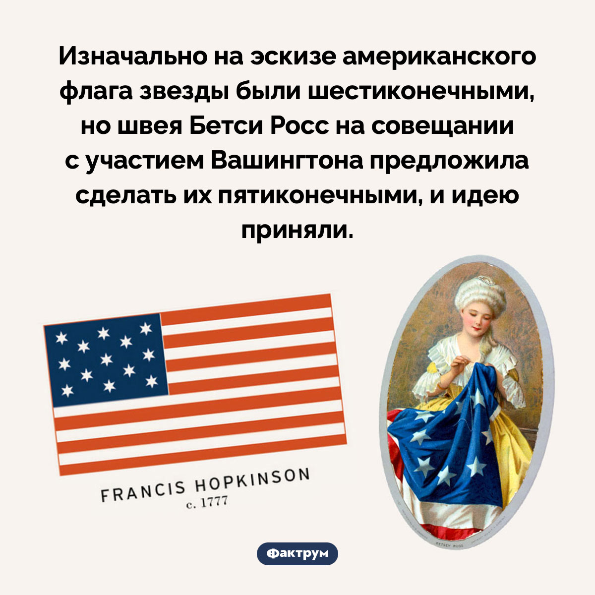 Изначально на эскизе американского флага звезды были шестиконечными. Изначально на эскизе американского флага звезды были шестиконечными, но швея Бетси Росс на совещании с участием Вашингтона предложила сделать их пятиконечными, и идею приняли.