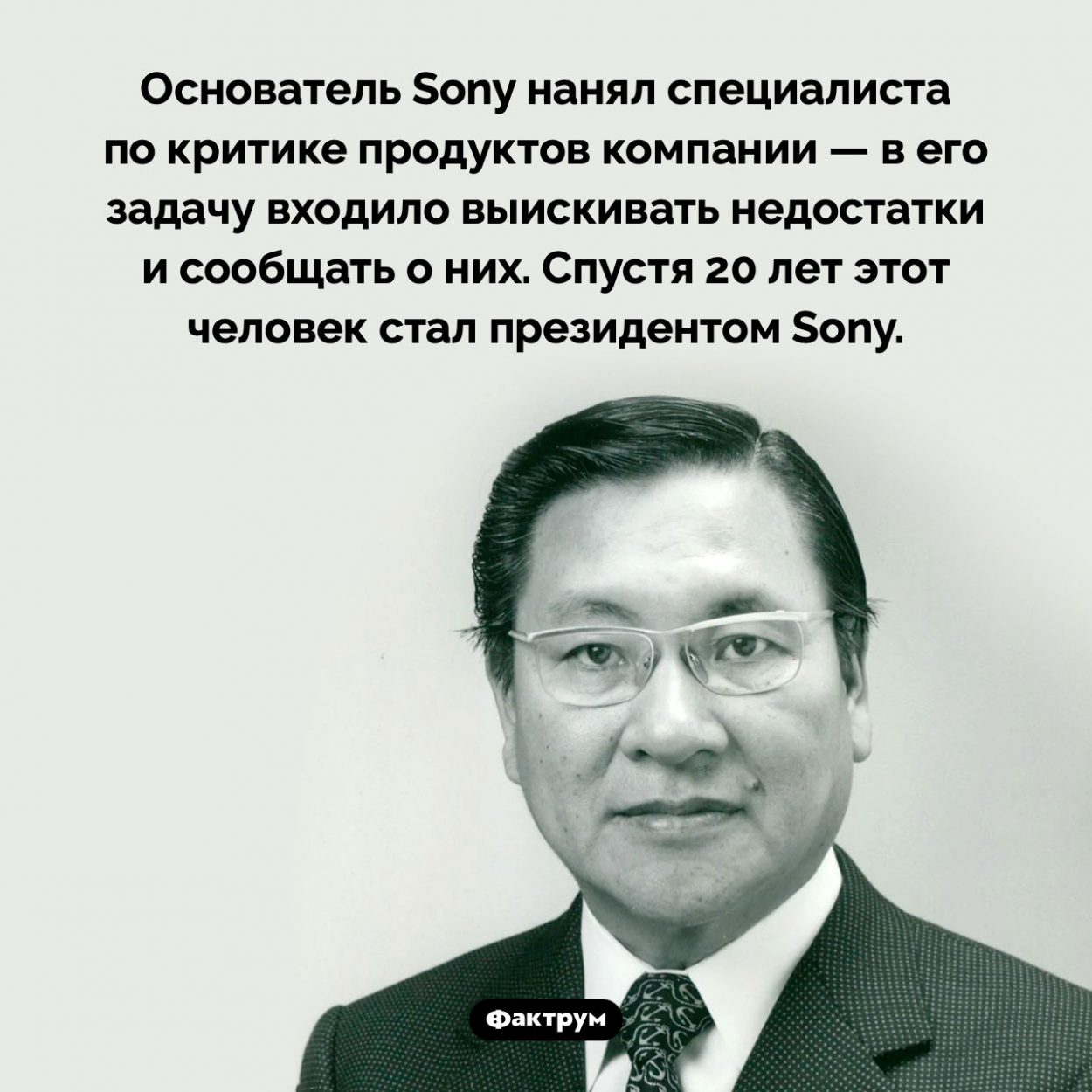 Критик, возглавивший Sony. Основатель Sony нанял специалиста по критике продуктов компании — в его задачу входило выискивать недостатки и сообщать о них. Спустя 20 лет этот человек стал президентом Sony.