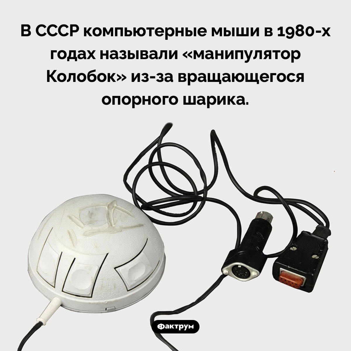 Манипулятор Колобок. В СССР компьютерные мыши в 1980-х годах называли «манипулятор Колобок» из-за вращающегося опорного шарика.
