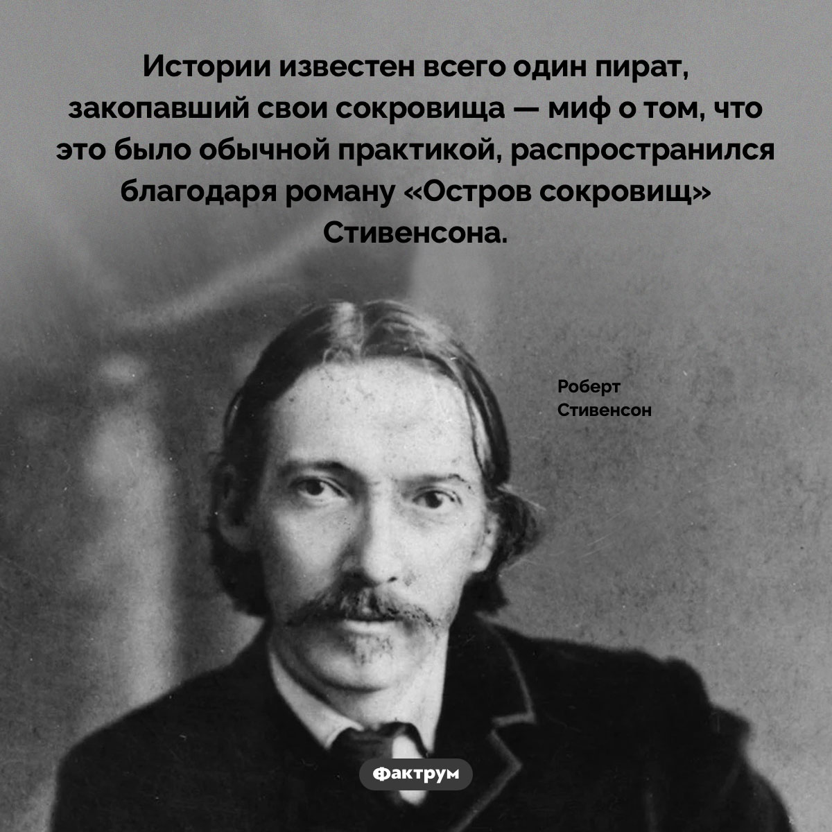 Пираты не закапывали сокровища. Истории известен всего один пират, закопавший свои сокровища — миф о том, что это было обычной практикой, распространился благодаря роману «Остров сокровищ» Стивенсона.