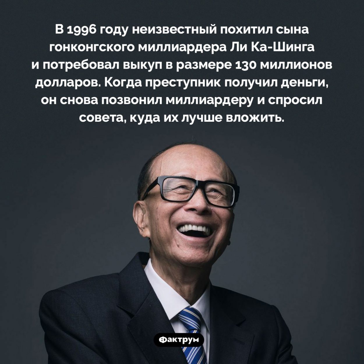 Похищение сына самого богатого человека Азии. В 1996 году неизвестный похитил сына гонконгского миллиардера Ли Ка-Шинга и потребовал выкуп в размере 130 миллионов долларов. Когда преступник получил деньги, он снова позвонил миллиардеру и спросил совета, куда их лучше вложить.