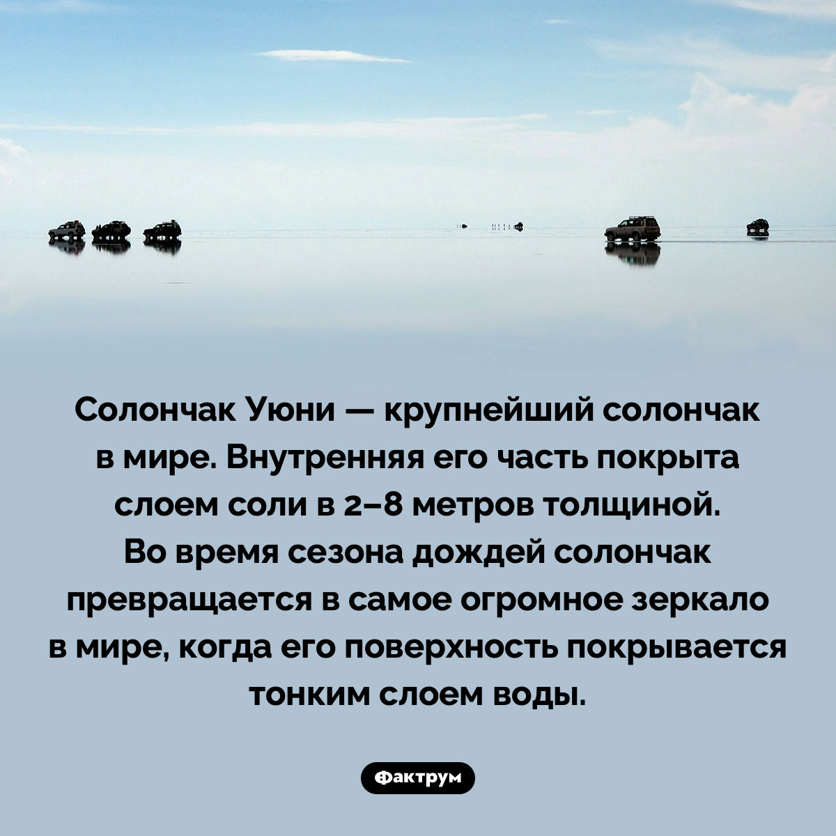 Самое огромное зеркало в мире. Солончак Уюни — крупнейший солончак в мире. Внутренняя его часть покрыта слоем соли в 2–8 метров толщиной. Во время сезона дождей солончак превращается в самое огромное зеркало в мире, когда его поверхность покрывается тонким слоем воды.