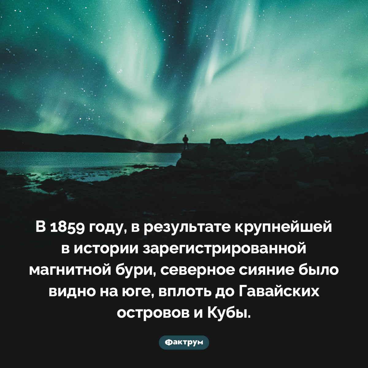 Северное сияние, которое было видно даже на юге. В 1859 году, в результате крупнейшей в истории зарегистрированной магнитной бури, северное сияние было видно на юге, вплоть до Гавайских островов и Кубы.