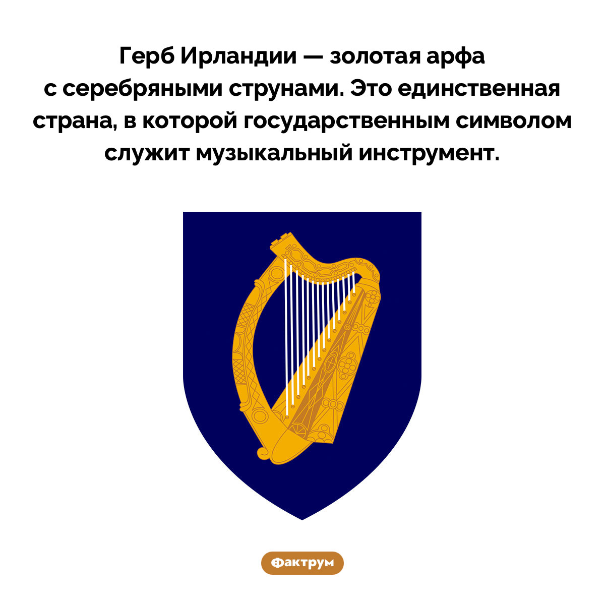 Страна, в которой государственным символом служит музыкальный инструмент. Герб Ирландии — золотая арфа с серебряными струнами. Это единственная страна, в которой государственным символом служит музыкальный инструмент.