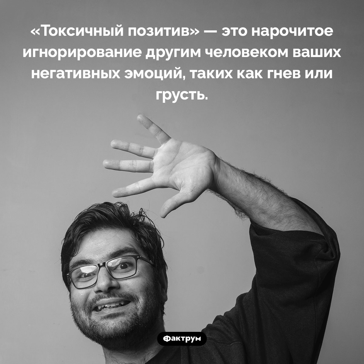 Токсичный позитив. «Токсичный позитив» — это нарочитое игнорирование другим человеком ваших негативных эмоций, таких как гнев или грусть.