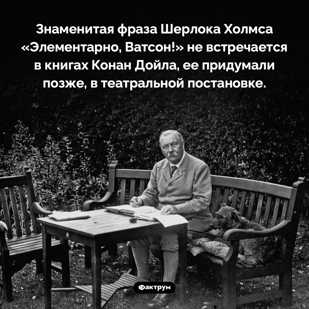 В книгах про Шерлока Холмса нет фразы «Элементарно, Ватсон!». Знаменитая фраза Шерлока Холмса «Элементарно, Ватсон!» не встречается в книгах Конан Дойла, ее придумали позже, в театральной постановке.