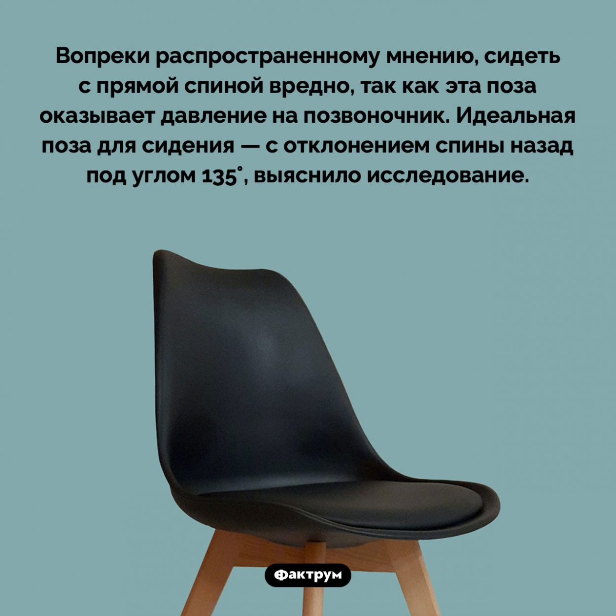 Как правильно сидеть. Вопреки распространенному мнению, сидеть с прямой спиной вредно, так как эта поза оказывает давление на позвоночник. Идеальная поза для сидения — с отклонением спины назад под углом 135°, выяснило исследование.