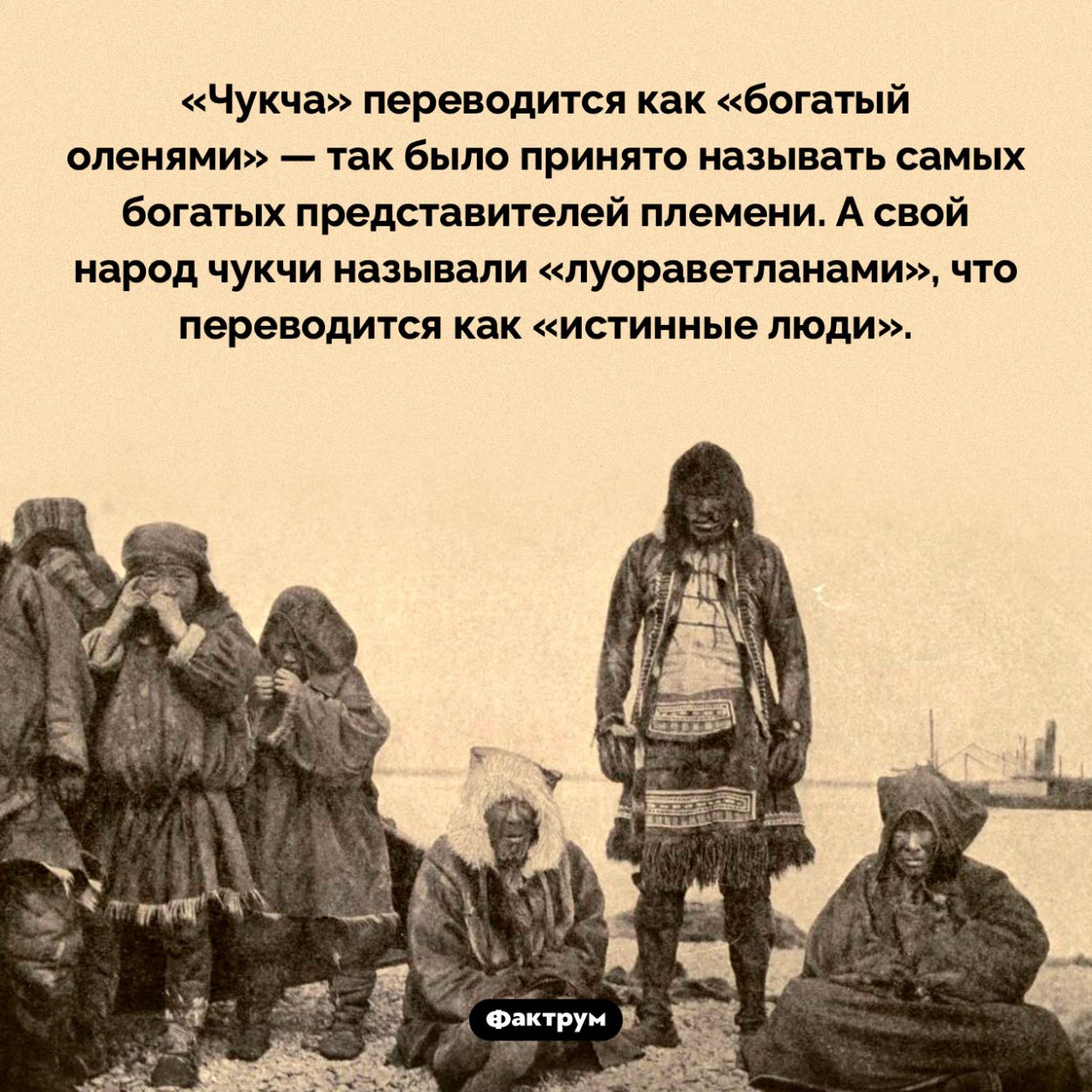 Как переводится слово «чукча». «Чукча» переводится как «богатый оленями» — так было принято называть самых богатых представителей племени. А свой народ чукчи называли «луораветланами», что переводится как «истинные люди».