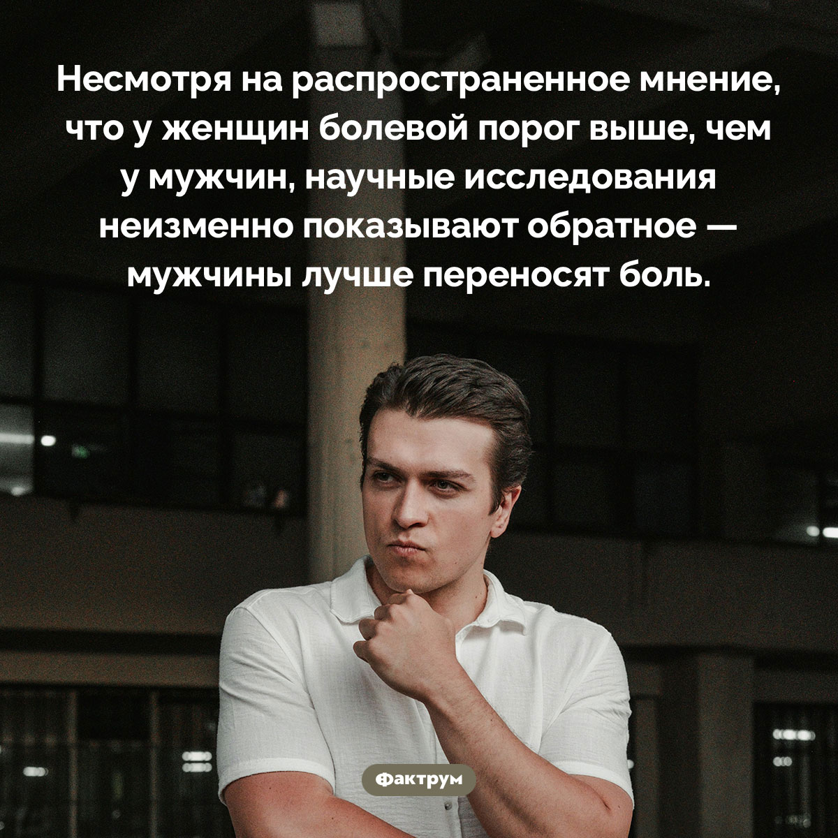Мужчины лучше переносят боль. Несмотря на распространенное мнение, что у женщин болевой порог выше, чем у мужчин, научные исследования неизменно показывают обратное — мужчины лучше переносят боль.